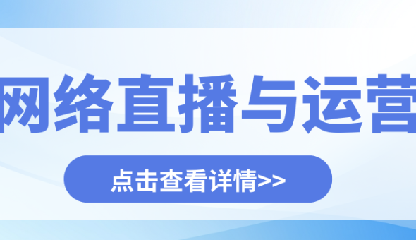 网络直播与运营 | 抢占万亿风口，做时代需要的“全媒体操盘手”