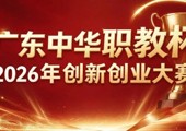 参赛通知｜“广东中华职教杯” 2026 年创新创业大赛开始报名啦