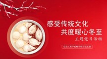 党建引领 | “感受传统文化，共度暖心冬至”主题党日活动