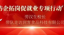 【访企拓岗促就业专项行动】劳汉生校长带队走访润客食品科技有限公司