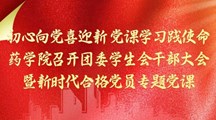 初心向党喜迎新 党课学习践使命——药学院召开团委学生会干部大会暨新时代合格党员专题党课